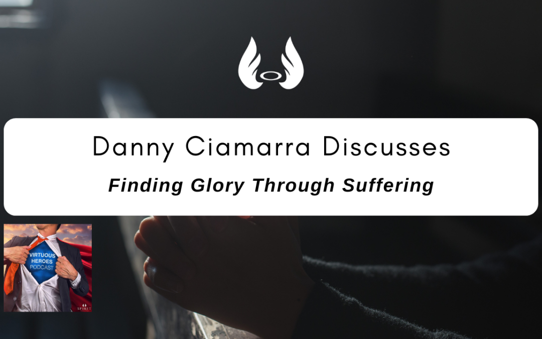 Ep. 80 “Finding Glory Through Suffering” w/ Danny Ciamarra